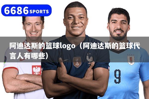 阿迪达斯的篮球logo（阿迪达斯的篮球代言人有哪些）