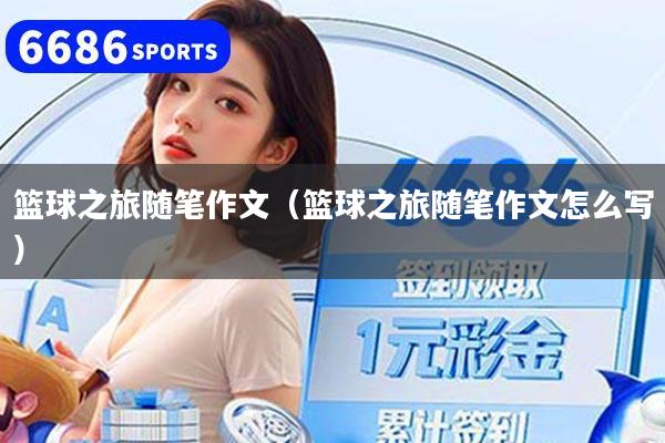 篮球之旅随笔作文（篮球之旅随笔作文怎么写）