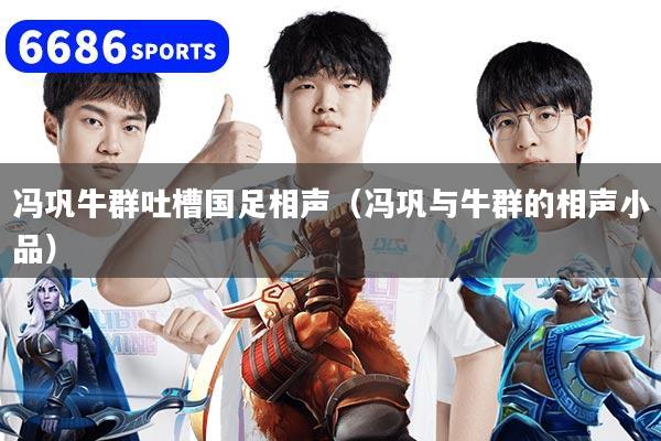 冯巩牛群吐槽国足相声（冯巩与牛群的相声小品）