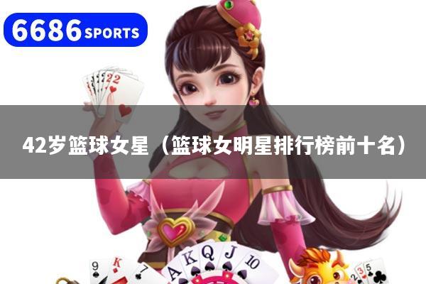 42岁篮球女星（篮球女明星排行榜前十名）