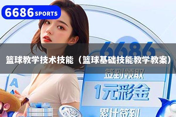 篮球教学技术技能（篮球基础技能教学教案）