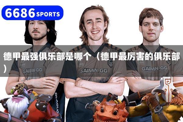 德甲最强俱乐部是哪个（德甲最厉害的俱乐部）