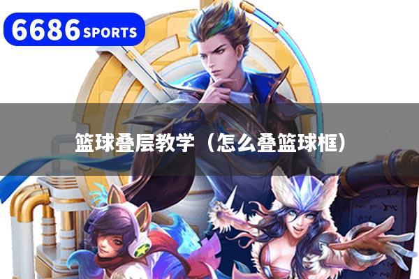 篮球叠层教学（怎么叠篮球框）