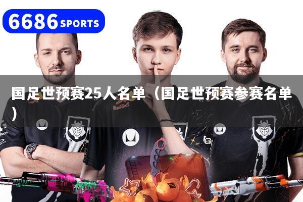 国足世预赛25人名单（国足世预赛参赛名单）