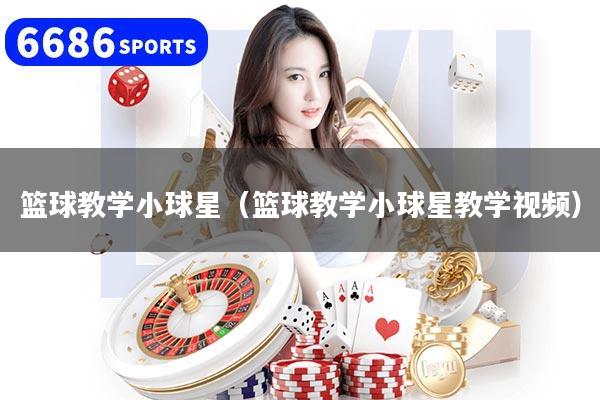篮球教学小球星（篮球教学小球星教学视频）