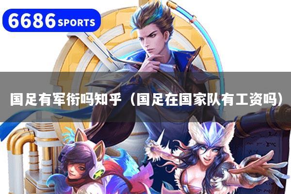 国足有军衔吗知乎（国足在国家队有工资吗）