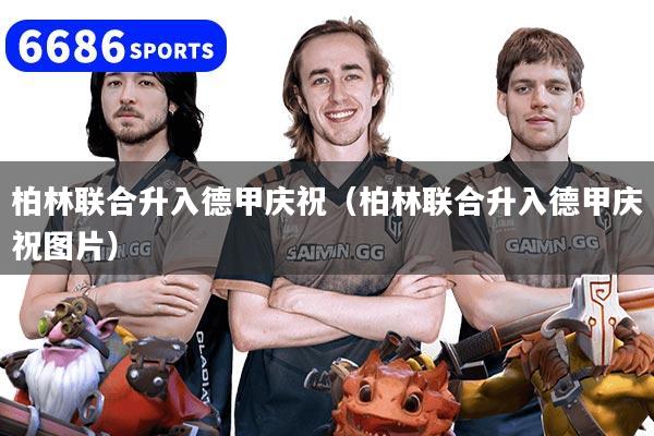 柏林联合升入德甲庆祝（柏林联合升入德甲庆祝图片）