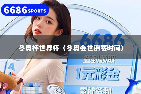 详细阅读:冬奥杯世界杯(冬奥会世锦赛时间) 冬奥杯世界杯(冬奥会世锦赛时间)