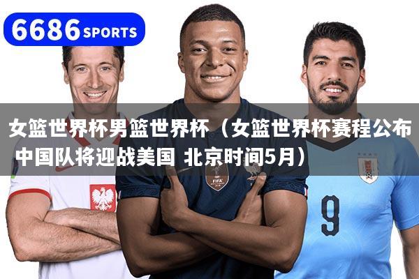 详细阅读:女篮世界杯男篮世界杯(女篮世界杯赛程公布 中国队将迎战美国 北京时间5月) 女篮世界杯男篮世界杯(女篮世界杯赛程公布 中国队将迎战美国 北京时间5月)