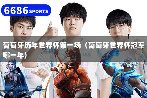 葡萄牙历年世界杯第一场(葡萄牙世界杯冠军哪一年)