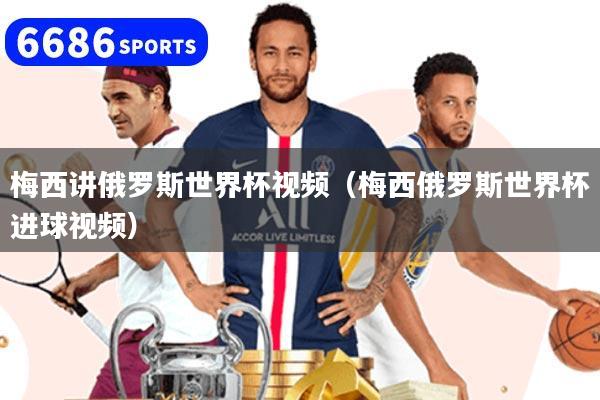 梅西讲俄罗斯世界杯视频(梅西俄罗斯世界杯进球视频)