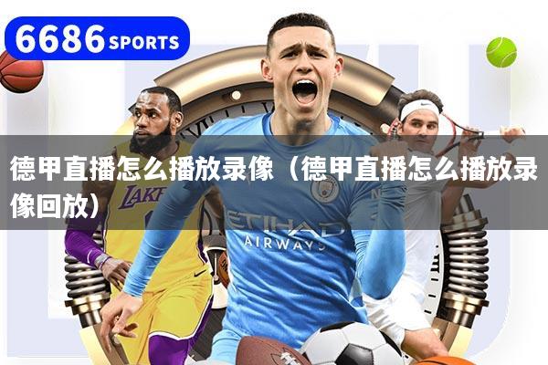 德甲直播怎么播放录像(德甲直播怎么播放录像回放)