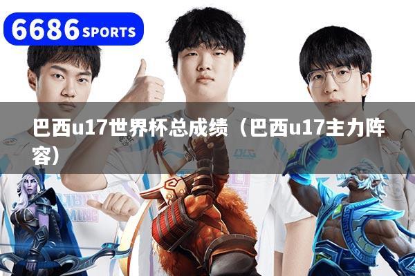 巴西u17世界杯总成绩（巴西u17主力阵容）