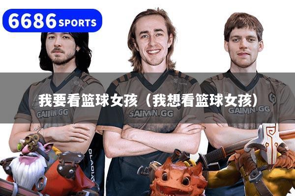 我要看篮球女孩（我想看篮球女孩）