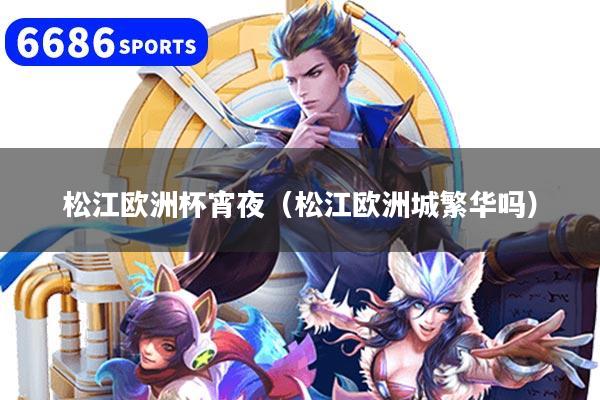松江欧洲杯宵夜（松江欧洲城繁华吗）