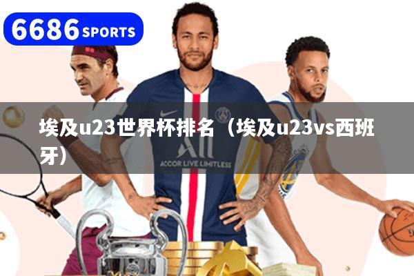 埃及u23世界杯排名（埃及u23vs西班牙）