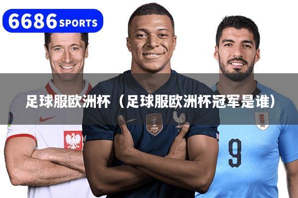 足球服欧洲杯（足球服欧洲杯冠军是谁）