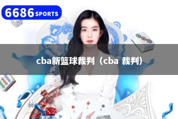 cba新篮球裁判（cba 裁判）