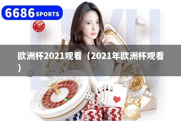 欧洲杯2021观看（2021年欧洲杯观看）