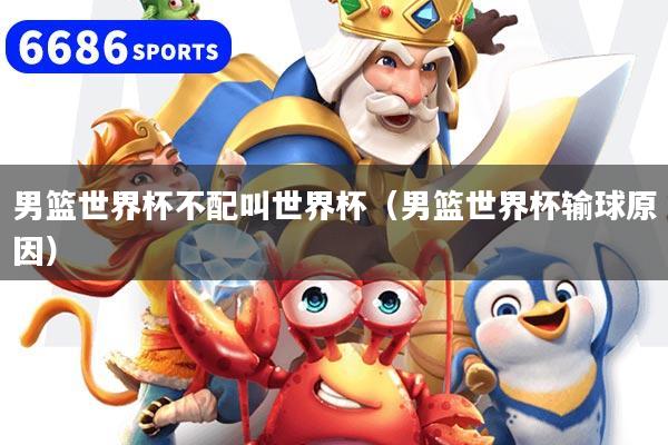 男篮世界杯不配叫世界杯（男篮世界杯输球原因）