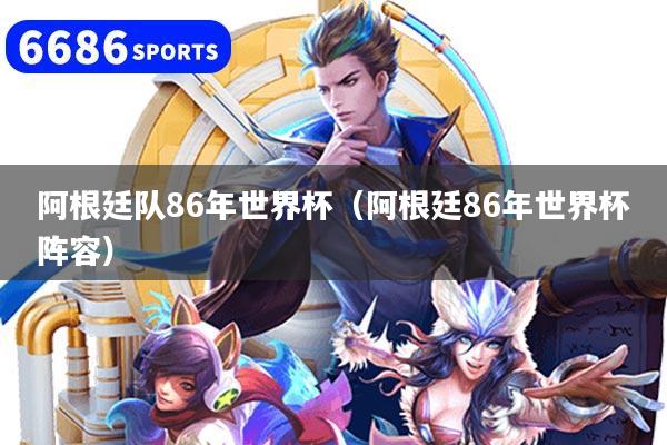 阿根廷队86年世界杯（阿根廷86年世界杯阵容）